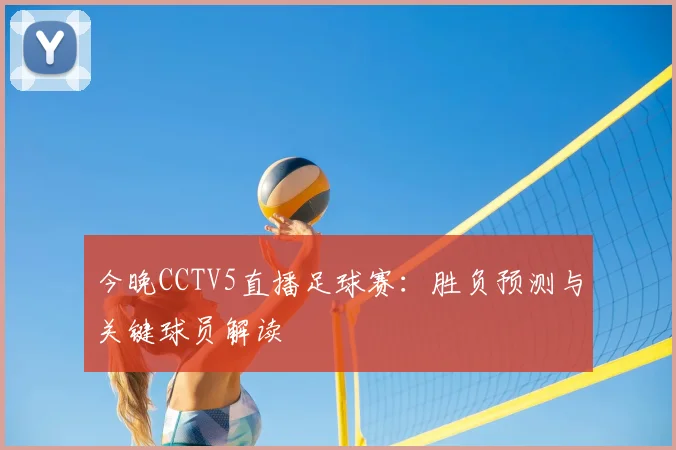 今晚CCTV5直播足球赛：胜负预测与关键球员解读