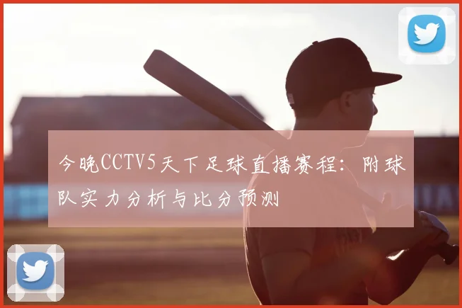 今晚CCTV5天下足球直播赛程：附球队实力分析与比分预测