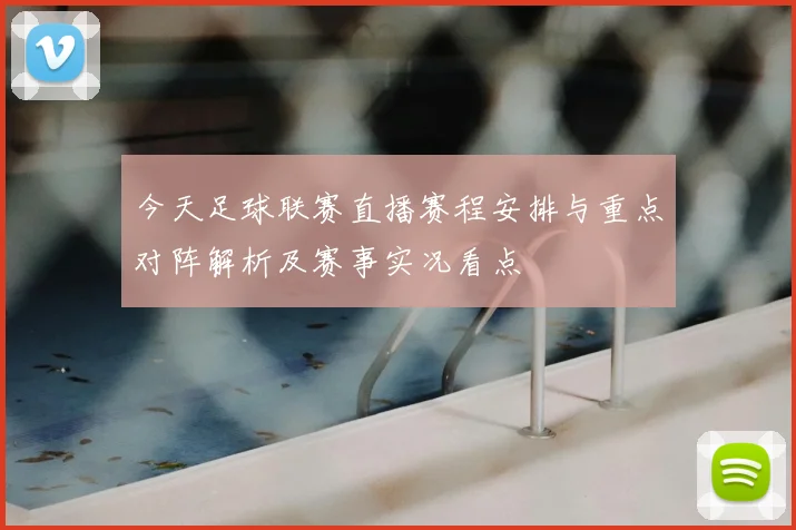 今天足球联赛直播赛程安排与重点对阵解析及赛事实况看点