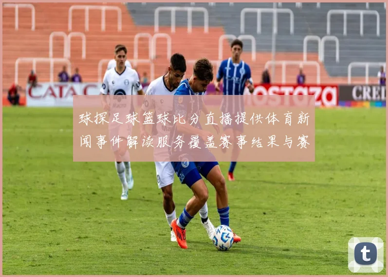 球探足球篮球比分直播提供体育新闻事件解读服务覆盖赛事结果与赛况更新