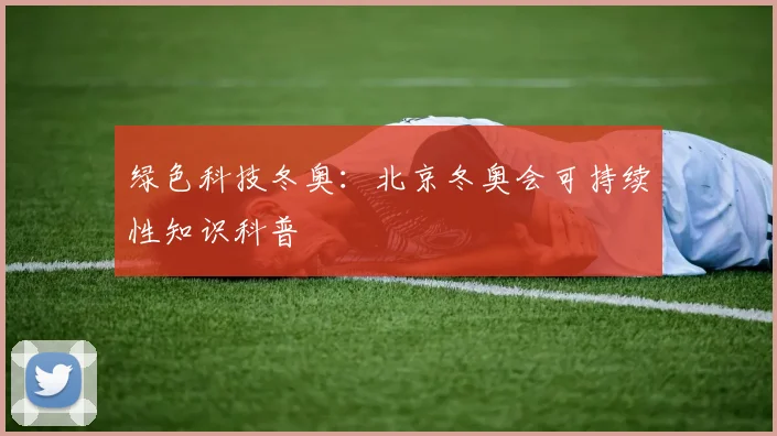 绿色科技冬奥：北京冬奥会可持续性知识科普