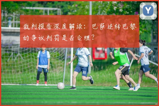 裁判报告深度解读：巴萨逆转巴黎的争议判罚是否合理？