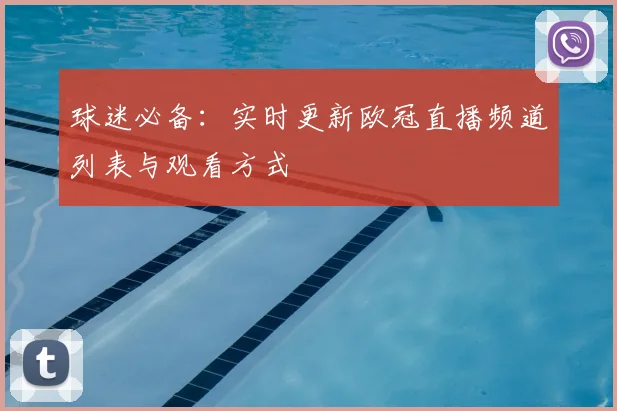 球迷必备：实时更新欧冠直播频道列表与观看方式