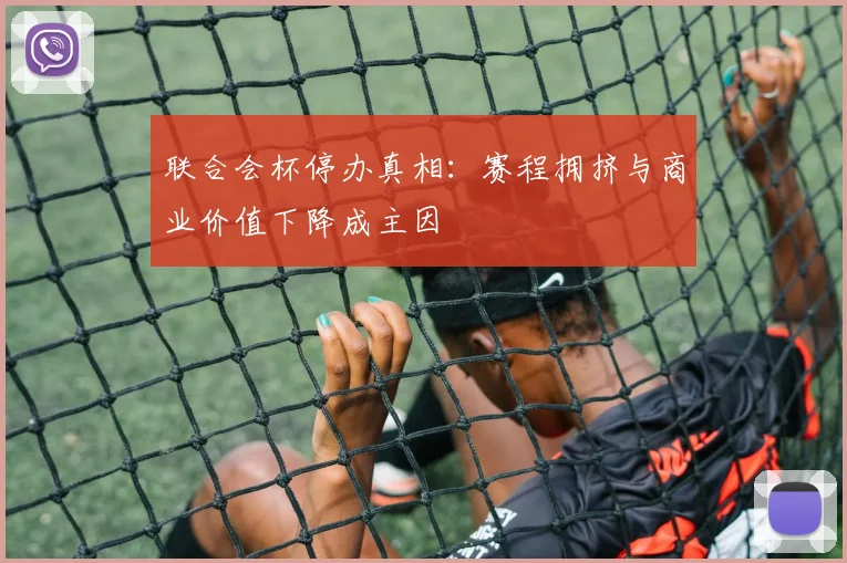 联合会杯停办真相:赛程拥挤与商业价值下降成主因