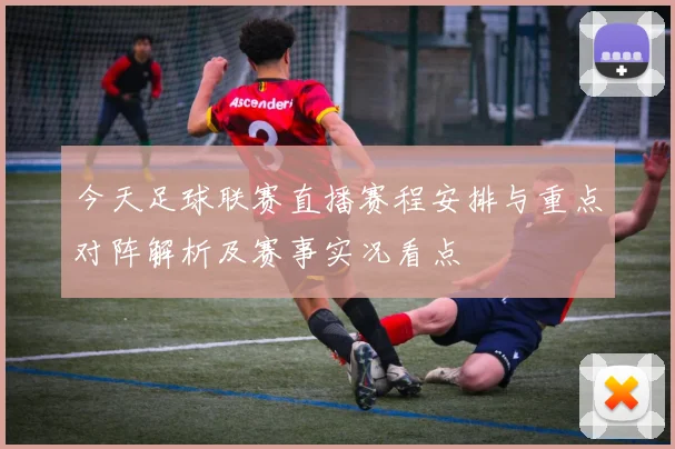 今天足球联赛直播赛程安排与重点对阵解析及赛事实况看点