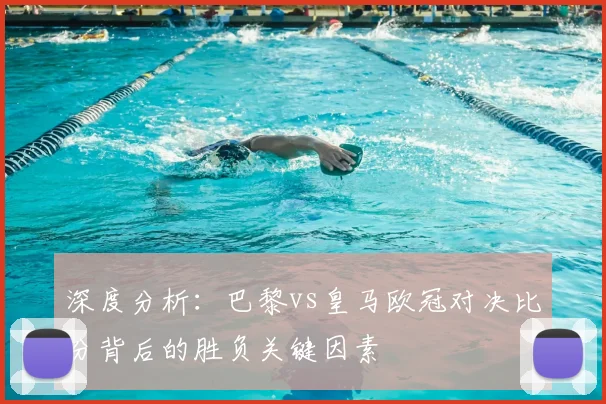 深度分析：巴黎vs皇马欧冠对决比分背后的胜负关键因素