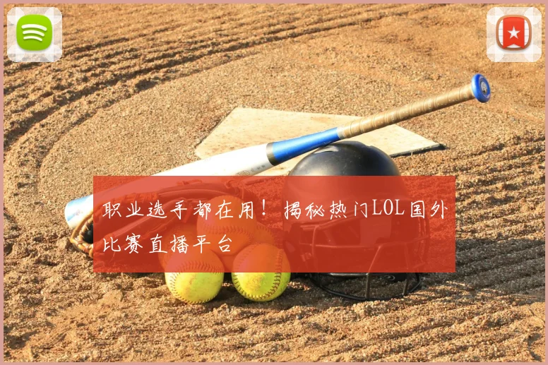 职业选手都在用!揭秘热门LOL国外比赛直播平台